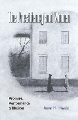 The Presidency and Women; Promise, Performance & Illusion by Martin, Janet