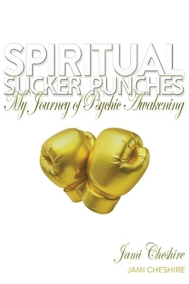 Spiritual Sucker Punches: My Journey of Psychic Awakening by Cheshire, Jami Lynn
