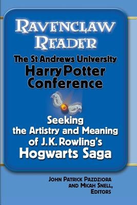 Ravenclaw Reader: Seeking the Meaning and Artistry of J. K. Rowling's Hogwarts Saga, Essays from the St. Andrews University Harry Potter by Pazdziora, John Patrick