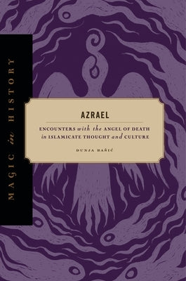Azrael: Encounters with the Angel of Death in Islamicate Thought and Culture by Rasic, Dunja