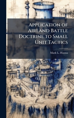 Application of AirLand Battle Doctrine to Small Unit Tactics by Hanna, Mark L.