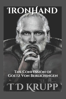 Iron Hand: The Confession of Goetz von Berlichingen by Krupp, T. D.