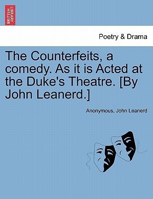 The Counterfeits, a Comedy. as It Is Acted at the Duke's Theatre. [By John Leanerd.] by Anonymous