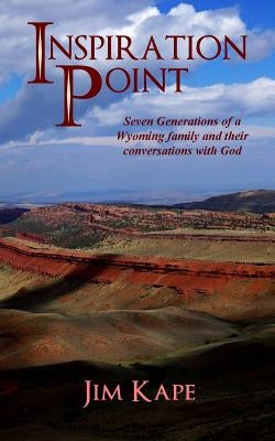 Inspiration Point: Seven Generations of a Wyoming Family and their Conversations with God by Kape, Jim