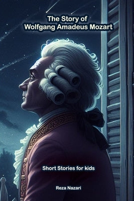 The Story of Wolfgang Amadeus Mozart: Short Stories for Kids by Nazari, Reza