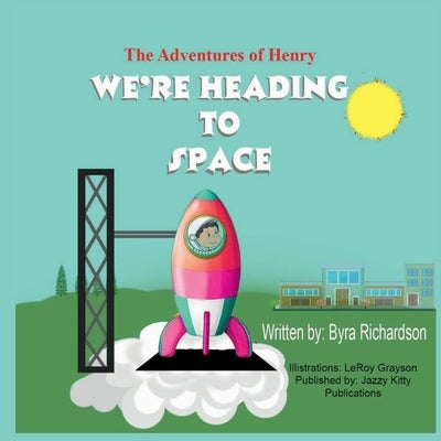 The Adventures of Henry We're Heading to Space by Richardson, Byra