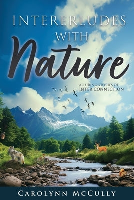 Interludes With Nature: Alluring Stories of Interconnection by McCully, Carolynn