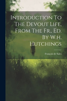 Introduction To The Devout Life, From The Fr., Ed. By W.h. Hutchings by François de Sales (St )