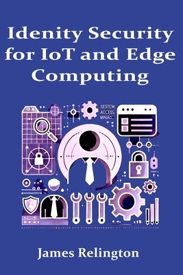 Identity Security in IoT and Edge Computing by Relington, James