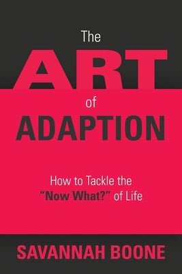 The Art of Adaption: How to Tackle the "Now What?" of Life by Boone, Savannah