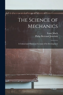 The Science of Mechanics; A Critical and Historical Account of its Development by Mach, Ernst