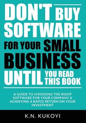 Don't Buy Software For Your Small Business Until You Read This Book: A guide to choosing the right software for your SME & achieving a rapid return on by Kukoyi, K. N.