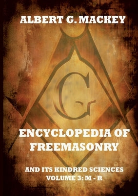 Encyclopedia Of Freemasonry And Its Kindred Sciences, Volume 3: M-R: Explanatory Annotated Edition by Mackey, Albert G.