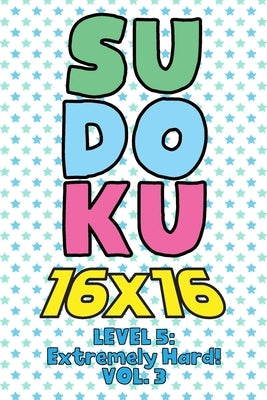 Sudoku 16 x 16 Level 5: Extremely Hard! Vol. 3: Play 16x16 Grid Sudoku Extremely Hard Level Volume 1-40 Solve Number Puzzles Become A Sudoku E by Numerik, Sophia