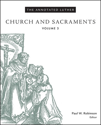 The Annotated Luther, Volume 3: Church and Sacraments by Robinson, Paul W.