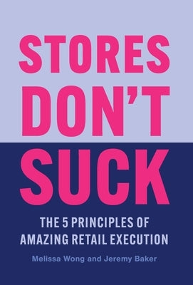 Stores Don't Suck: The 5 Principles of Amazing Retail Execution by Wong, Melissa