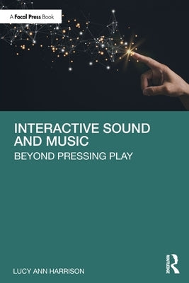 Interactive Sound and Music: Beyond Pressing Play by Harrison, Lucy Ann