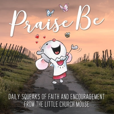Praise Be: Daily Squeaks Of Inspiration Encouragement From Little Church Mouse by Iddon, Dave