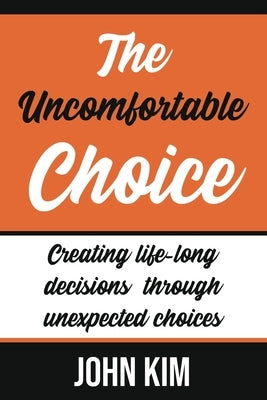 The Uncomfortable Choice: To create the new right life-long decision in life by Kim, John