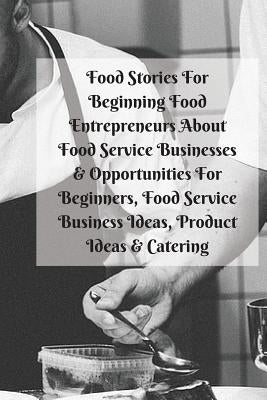Food Stories For Beginning Food Entrepreneurs About Food Service Businesses & Opportunities For Beginners, Food Service Business Ideas, Product Ideas by Patterson, Mary Kay