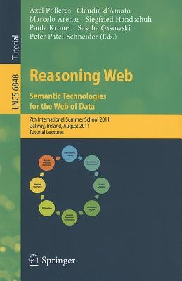 Reasoning Web: Semantic Technologies for the Web of Data: 7th International Summer School 2011, Galway, Ireland, August 23-27, 2011, Tutorial Lectures by Polleres, Axel