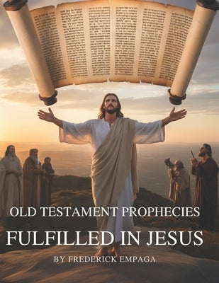 OT Prophecies Fulfilled in Jesus With Insight: How Over 300 Old Testament Promises Point to Christ's Birth, Life, Death, and Resurrection by Empaga, Frederick