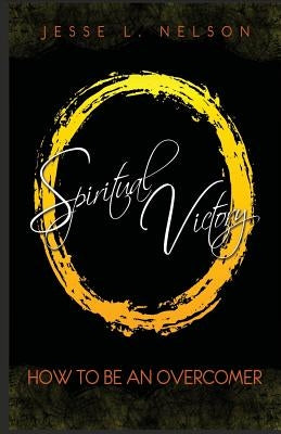 Spiritual Victory: How To Be An Overcomer by Nelson, Jesse L.