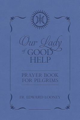 Our Lady of Good Help: Prayer Book for Pilgrims by Looney, Edward