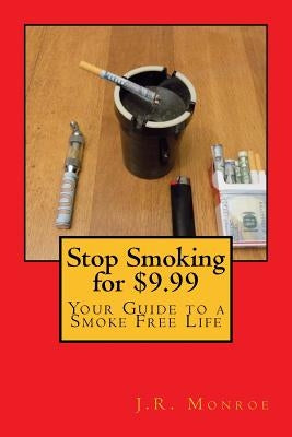 Stop Smoking for $9.99: Your Guide To A Smoke Free Life by Monroe, J. R.