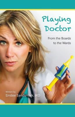 Playing Doctor: From the Boards to the Wards by Sandsmark, Emilee K.