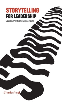 Storytelling for Leadership: Creating Authentic Connections by Vogl, Charles
