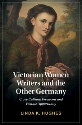 Victorian Women Writers and the Other Germany: Cross-Cultural Freedoms and Female Opportunity by Hughes, Linda
