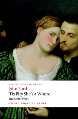 'Tis Pity She's a Whore and Other Plays: The Lover's Melancholy; The Broken Heart; 'Tis Pity She's a Whore; Perkin Warbeck by Ford, John
