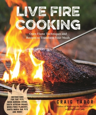 Live Fire Cooking: Open Flame Techniques and Recipes to Transform Your Meals by Tabor, Craig