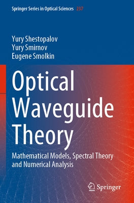 Optical Waveguide Theory: Mathematical Models, Spectral Theory and Numerical Analysis by Shestopalov, Yury