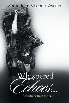Whispered Echoes...: Reflections from the Past by Swaine, Apollodorus Africanus