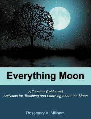 Everything Moon: A Teacher Guide and Activities for Teaching and Learning about the Moon by Millham, Rosemary A.