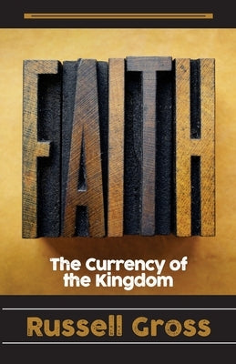 Faith: The Currency of The Kingdom by Gross, Russell