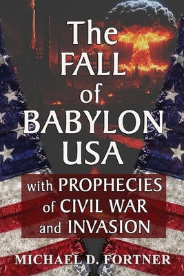 The Fall of Babylon USA: with Prophecies of Civil War and Invasion by Fortner, Michael D.