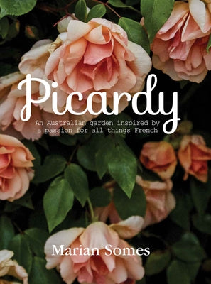 Picardy: An Australian Garden Inspired by a Passion for All Things French by Somes, Marian