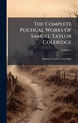 The Complete Poetical Works Of Samuel Taylor Coleridge by Coleridge, Samuel Taylor