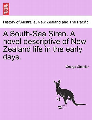 A South-Sea Siren. a Novel Descriptive of New Zealand Life in the Early Days. by Chamier, George