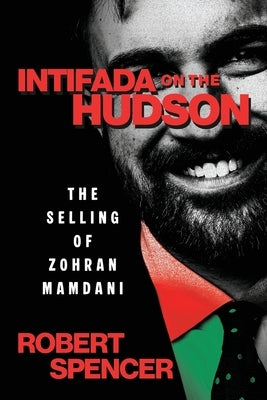 Intifada on the Hudson: The Selling of Zohran Mamdani by Spencer, Robert