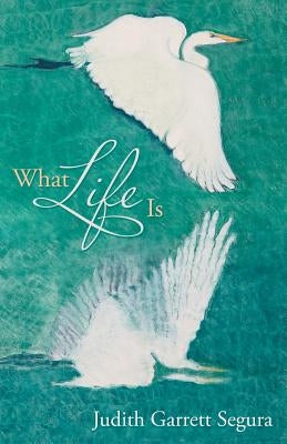 What Life Is by Segura, Judith Garrett