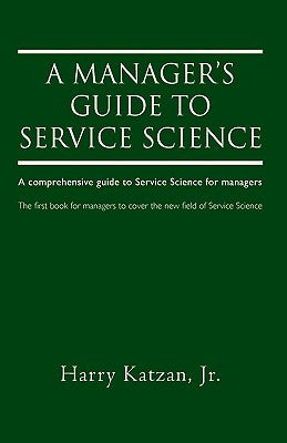 A Manager's Guide to Service Science: A Comprehensive Guide to Service Science for Managers by Katzan, Harry, Jr.