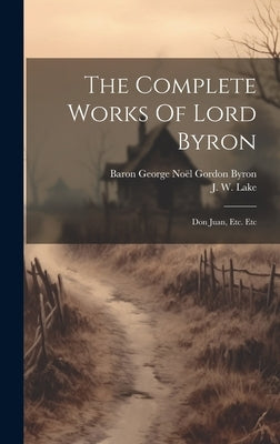 The Complete Works Of Lord Byron: Don Juan, Etc. Etc by Baron George Noël Gordon Byron