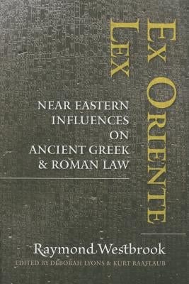 Ex Oriente Lex: Near Eastern Influences on Ancient Greek and Roman Law by Westbrook, Raymond