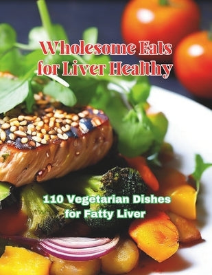 Wholesome Eats for Liver Healthy: 110 Vegetarian Dishes for Fatty Liver by Britain, Great