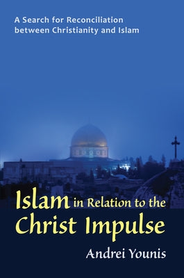 Islam in Relation to the Christ Impulse: The Search for Reconciliation Between Christianity and Islam by Younis, Andrei