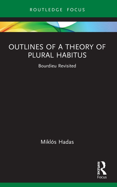 Outlines of a Theory of Plural Habitus: Bourdieu Revisited by Hadas, Mikl